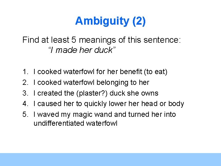 Ambiguity (2) Find at least 5 meanings of this sentence: “I made her duck”