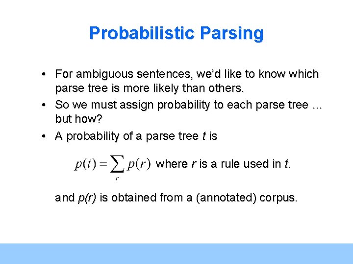 Probabilistic Parsing • For ambiguous sentences, we’d like to know which parse tree is