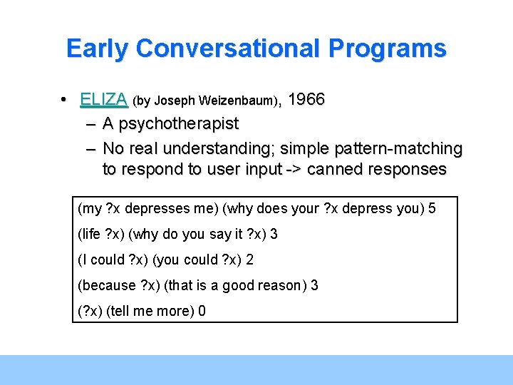 Early Conversational Programs • ELIZA (by Joseph Weizenbaum), 1966 – A psychotherapist – No