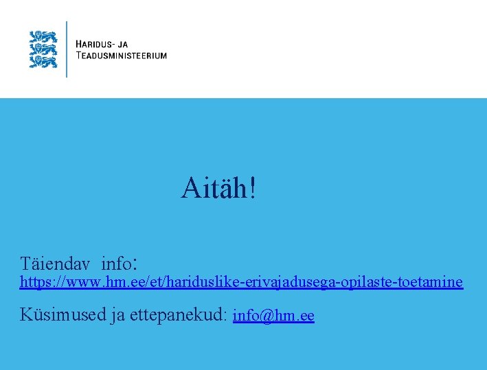 Aitäh! Täiendav info: https: //www. hm. ee/et/hariduslike-erivajadusega-opilaste-toetamine Küsimused ja ettepanekud: info@hm. ee Aitäh! Täiendav info: https: //www. hm. ee/et/hariduslike-erivajadusega-opilaste-toetamine Küsimused ja ettepanekud: info@hm. ee
