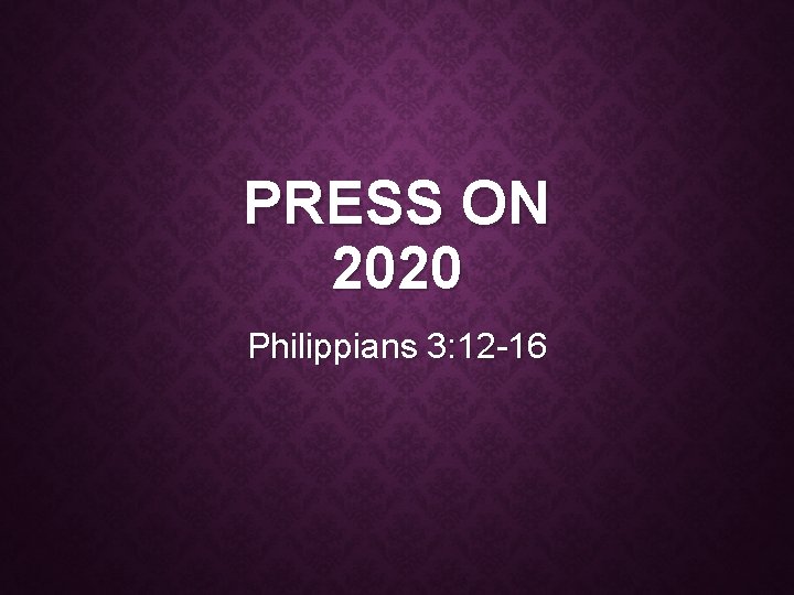 PRESS ON 2020 Philippians 3: 12 -16 