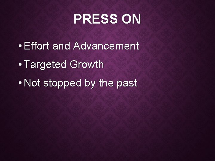 PRESS ON • Effort and Advancement • Targeted Growth • Not stopped by the