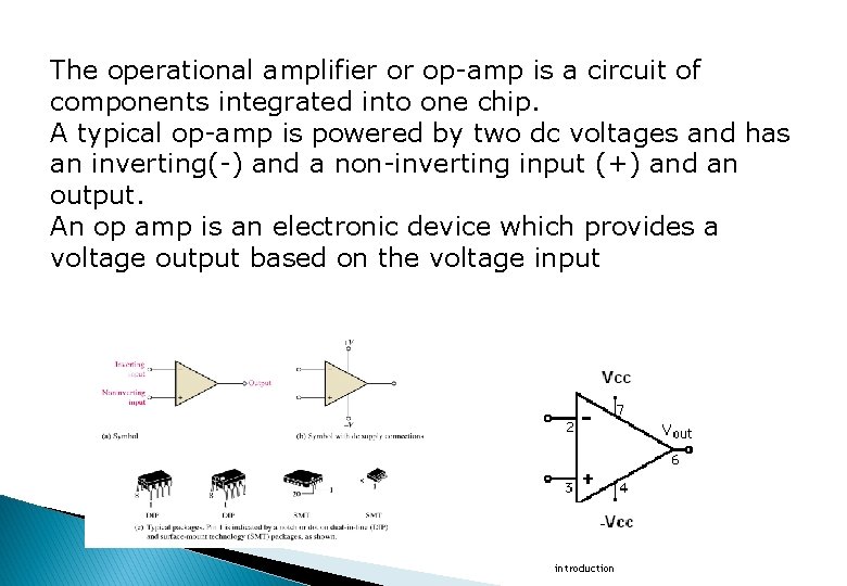 The operational amplifier or op-amp is a circuit of components integrated into one chip.