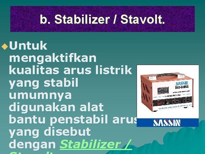 b. Stabilizer / Stavolt. u. Untuk mengaktifkan kualitas arus listrik yang stabil umumnya digunakan