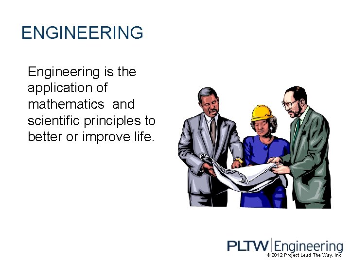 ENGINEERING Engineering is the application of mathematics and scientific principles to better or improve