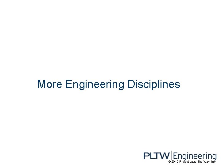 More Engineering Disciplines © 2012 Project Lead The Way, Inc. 