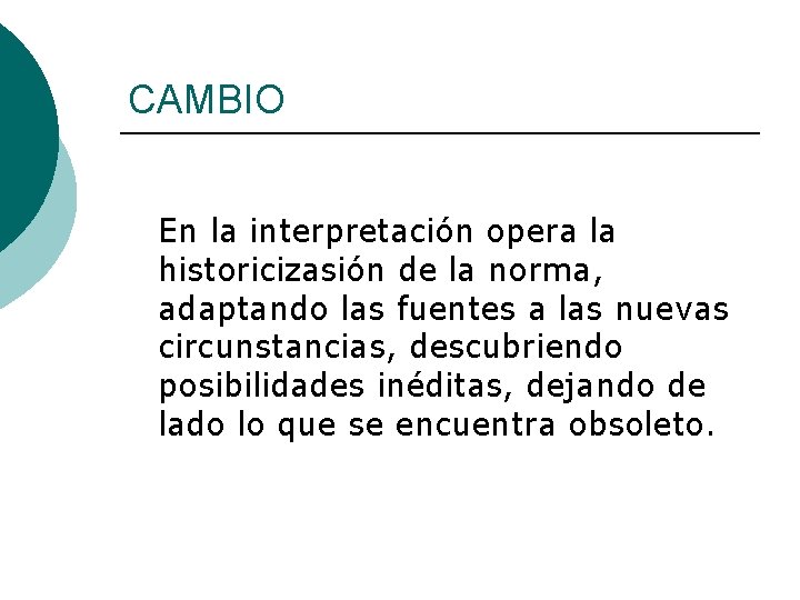 CAMBIO En la interpretación opera la historicizasión de la norma, adaptando las fuentes a