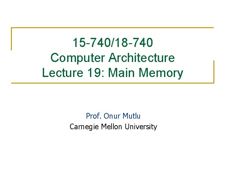 15 -740/18 -740 Computer Architecture Lecture 19: Main Memory Prof. Onur Mutlu Carnegie Mellon