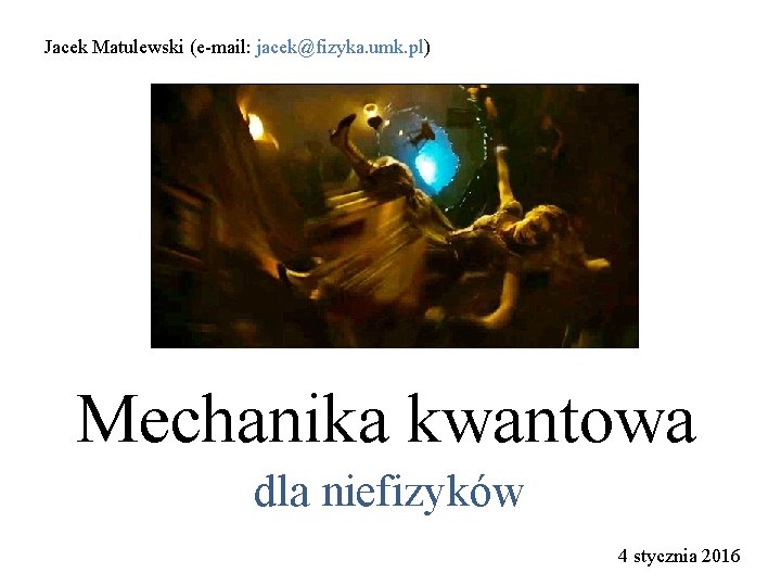 Jacek Matulewski (e-mail: jacek@fizyka. umk. pl) Mechanika kwantowa dla niefizyków 4 stycznia 2016 