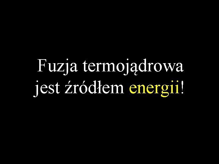 Fuzja termojądrowa jest źródłem energii! 