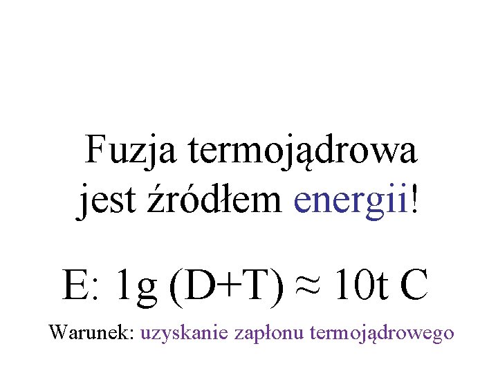 Fuzja termojądrowa jest źródłem energii! E: 1 g (D+T) ≈ 10 t C Warunek:
