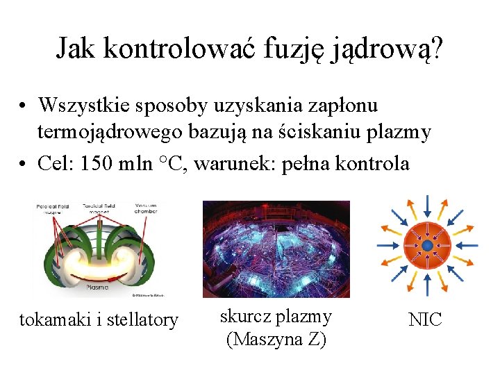 Jak kontrolować fuzję jądrową? • Wszystkie sposoby uzyskania zapłonu termojądrowego bazują na ściskaniu plazmy