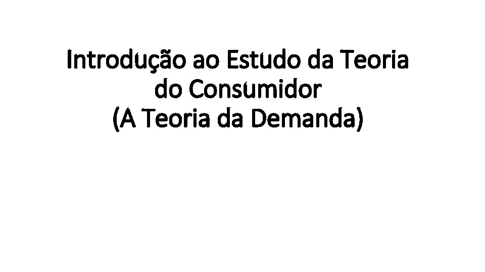 Introdução ao Estudo da Teoria do Consumidor (A Teoria da Demanda) 
