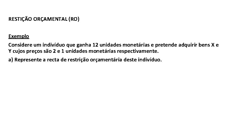 RESTIÇÃO ORÇAMENTAL (RO) Exemplo Considere um indivíduo que ganha 12 unidades monetárias e pretende