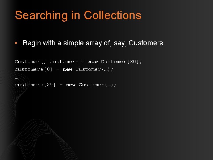 Searching in Collections • Begin with a simple array of, say, Customers. Customer[] customers