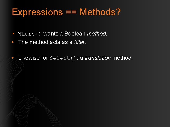 Expressions == Methods? • Where() wants a Boolean method. • The method acts as