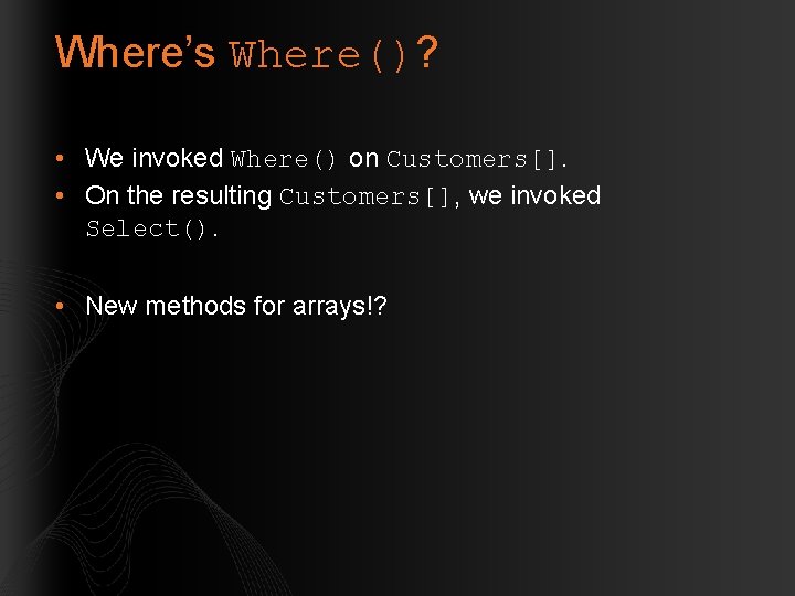 Where’s Where()? • We invoked Where() on Customers[]. • On the resulting Customers[], we