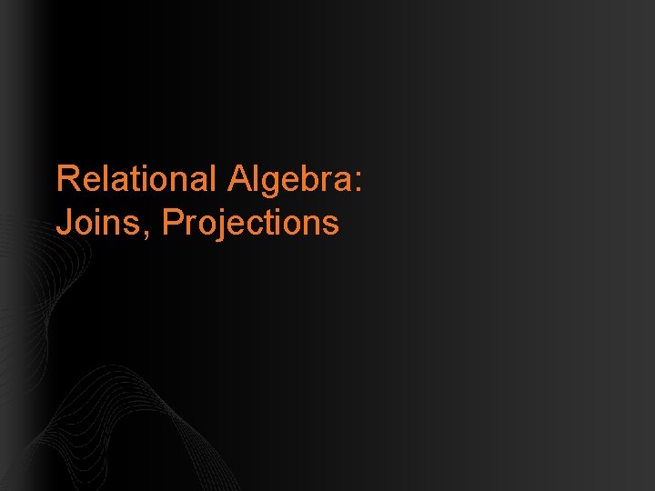Relational Algebra: Joins, Projections 