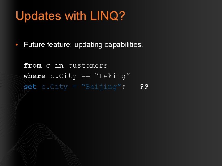 Updates with LINQ? • Future feature: updating capabilities. from c in customers where c.