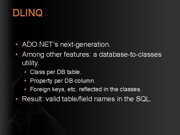 DLINQ • ADO. NET’s next-generation. • Among other features: a database-to-classes utility. • Class