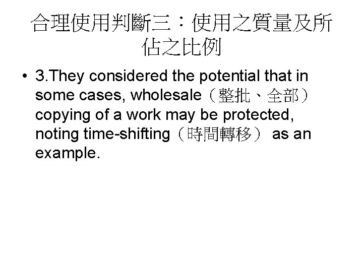 合理使用判斷三：使用之質量及所 佔之比例 • 3. They considered the potential that in some cases, wholesale（整批、全部） copying