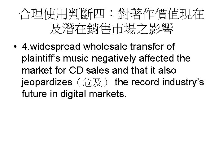 合理使用判斷四：對著作價值現在 及潛在銷售市場之影響 • 4. widespread wholesale transfer of plaintiff‘s music negatively affected the market