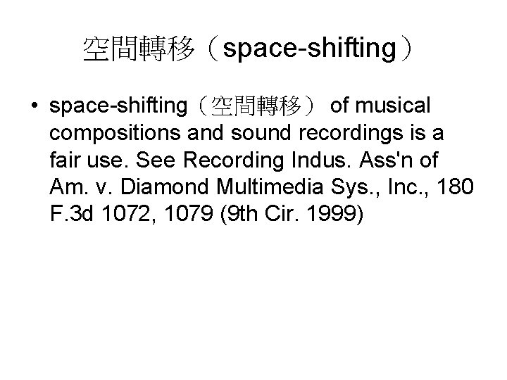 空間轉移（space-shifting） • space-shifting（空間轉移） of musical compositions and sound recordings is a fair use. See