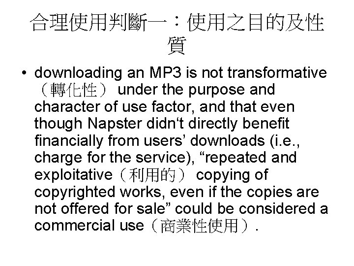 合理使用判斷一：使用之目的及性 質 • downloading an MP 3 is not transformative （轉化性） under the purpose