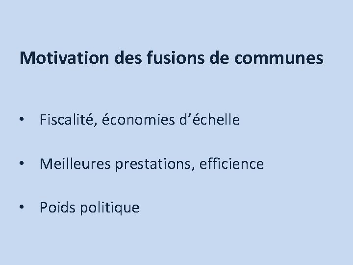 Motivation des fusions de communes • Fiscalité, économies d’échelle • Meilleures prestations, efficience •