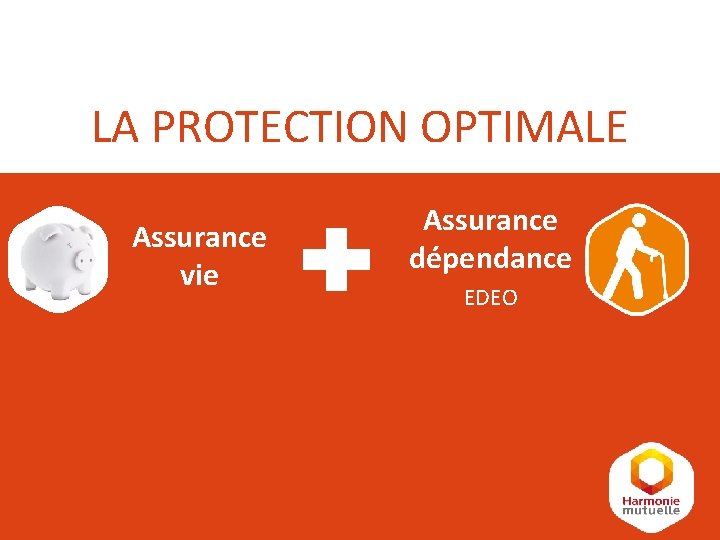 LA PROTECTION OPTIMALE Assurance vie Assurance dépendance EDEO LA PROTECTION OPTIMALE Assurance vie Assurance dépendance EDEO
