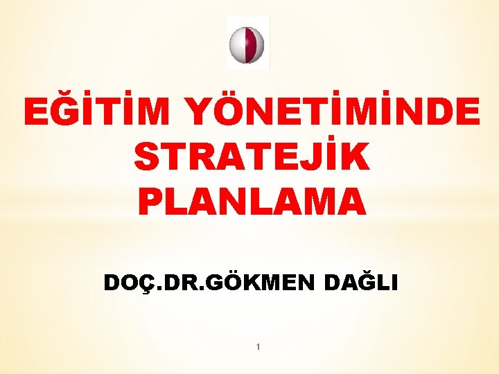 EĞİTİM YÖNETİMİNDE STRATEJİK PLANLAMA DOÇ. DR. GÖKMEN DAĞLI 1 