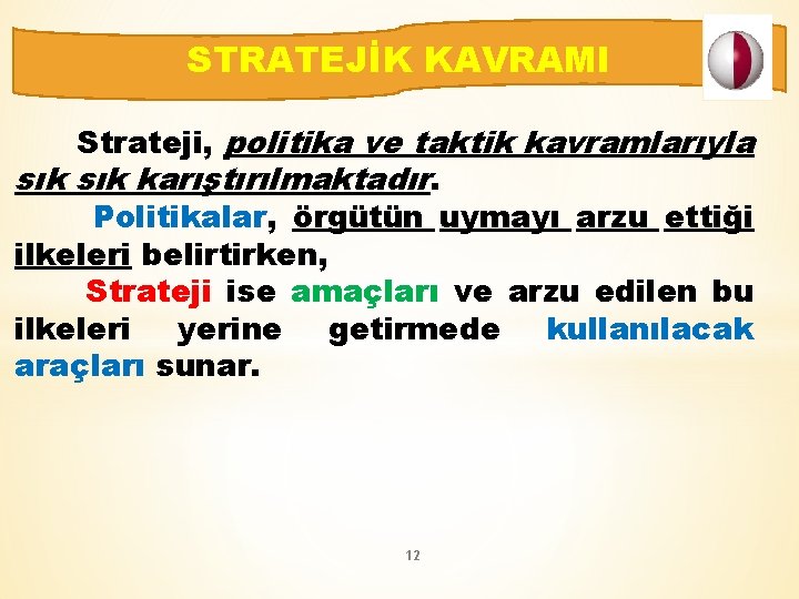 STRATEJİK KAVRAMI Strateji, politika ve taktik kavramlarıyla sık karıştırılmaktadır. Politikalar, örgütün uymayı arzu ettiği
