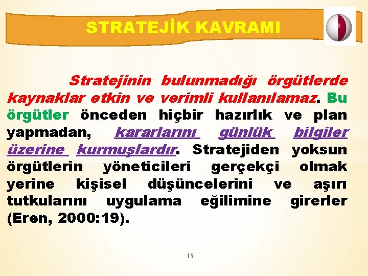 STRATEJİK KAVRAMI Stratejinin bulunmadığı örgütlerde kaynaklar etkin ve verimli kullanılamaz. Bu örgütler önceden hiçbir