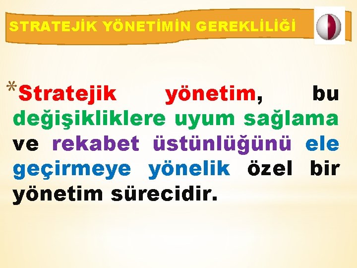 STRATEJİK YÖNETİMİN GEREKLİLİĞİ *Stratejik yönetim, bu değişikliklere uyum sağlama ve rekabet üstünlüğünü ele geçirmeye