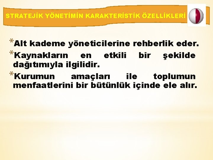 STRATEJİK YÖNETİMİN KARAKTERİSTİK ÖZELLİKLERİ *Alt kademe yöneticilerine rehberlik eder. *Kaynakların en etkili bir şekilde