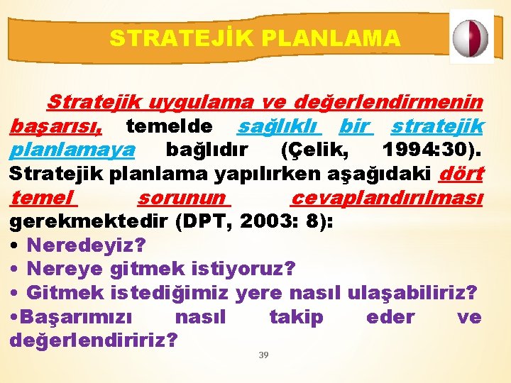 STRATEJİK PLANLAMA Stratejik uygulama ve değerlendirmenin başarısı, temelde sağlıklı bir stratejik planlamaya bağlıdır (Çelik,