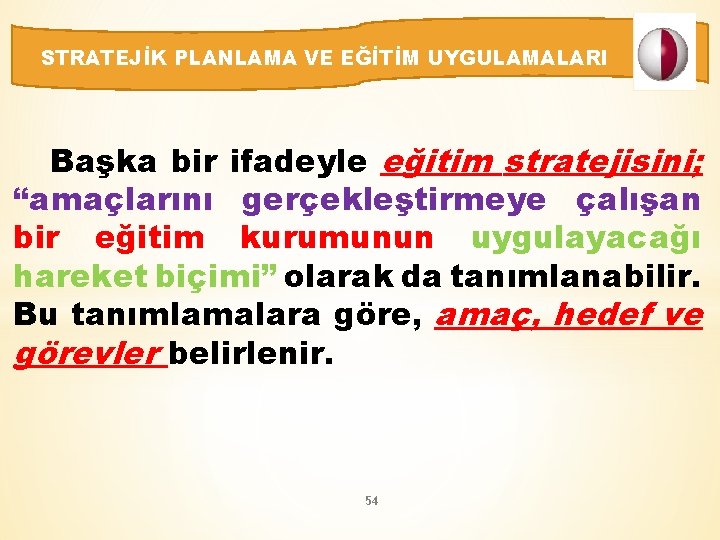 STRATEJİK PLANLAMA VE EĞİTİM UYGULAMALARI Başka bir ifadeyle eğitim stratejisini; “amaçlarını gerçekleştirmeye çalışan bir