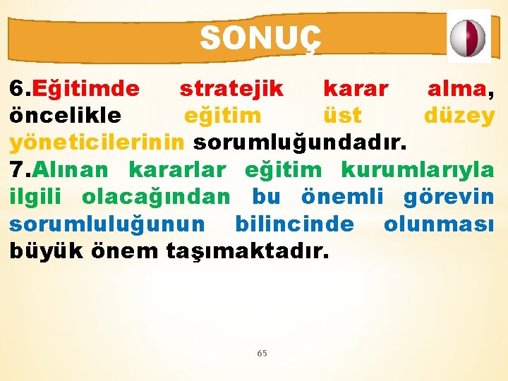 SONUÇ 6. Eğitimde stratejik karar alma, öncelikle eğitim üst düzey yöneticilerinin sorumluğundadır. 7. Alınan
