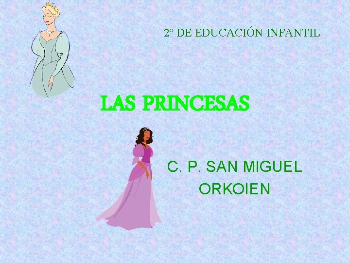 2º DE EDUCACIÓN INFANTIL LAS PRINCESAS C. P. SAN MIGUEL ORKOIEN 2º DE EDUCACIÓN INFANTIL LAS PRINCESAS C. P. SAN MIGUEL ORKOIEN