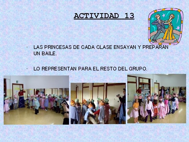 ACTIVIDAD 13 • LAS PRINCESAS DE CADA CLASE ENSAYAN Y PREPARAN UN BAILE. • ACTIVIDAD 13 • LAS PRINCESAS DE CADA CLASE ENSAYAN Y PREPARAN UN BAILE. •