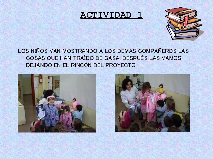 ACTIVIDAD 1 LOS NIÑOS VAN MOSTRANDO A LOS DEMÁS COMPAÑEROS LAS COSAS QUE HAN ACTIVIDAD 1 LOS NIÑOS VAN MOSTRANDO A LOS DEMÁS COMPAÑEROS LAS COSAS QUE HAN