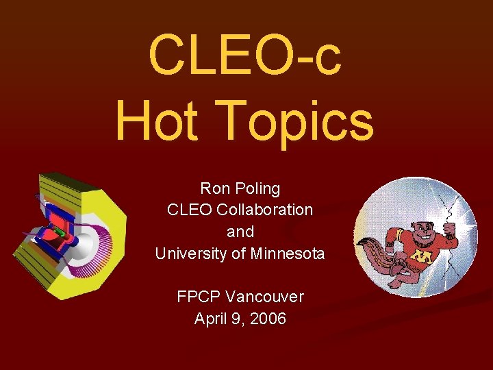 CLEO-c Hot Topics Ron Poling CLEO Collaboration and University of Minnesota FPCP Vancouver April