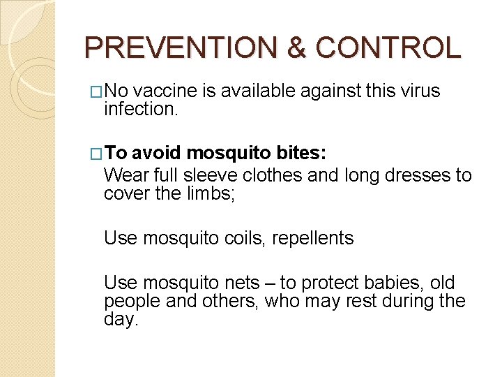 PREVENTION & CONTROL �No vaccine is available against this virus infection. �To avoid mosquito