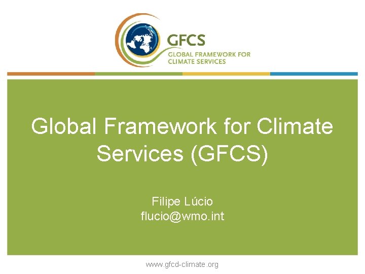 Global Framework for Climate Services (GFCS) Filipe Lúcio flucio@wmo. int www. gfcd-climate. org 
