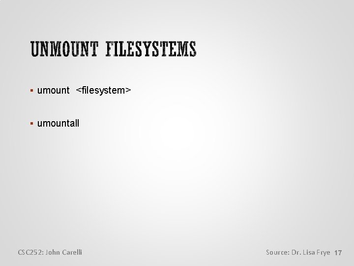  umount <filesystem> umountall CSC 252: John Carelli Source: Dr. Lisa Frye 17 
