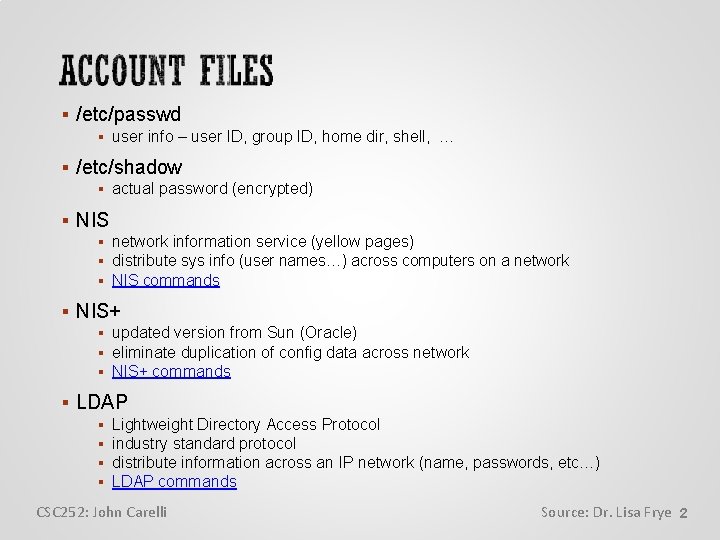  /etc/passwd user info – user ID, group ID, home dir, shell, … /etc/shadow