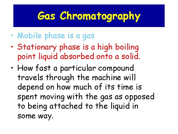 Gas Chromatography • Mobile phase is a gas • Stationary phase is a high