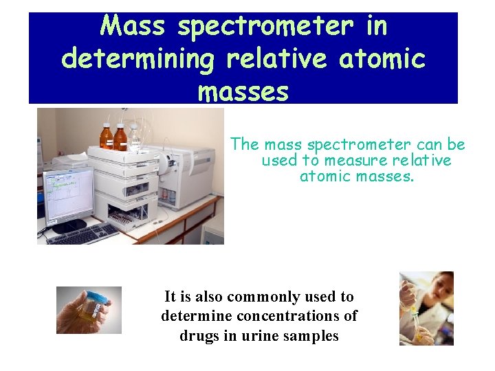 Mass spectrometer in determining relative atomic masses The mass spectrometer can be used to