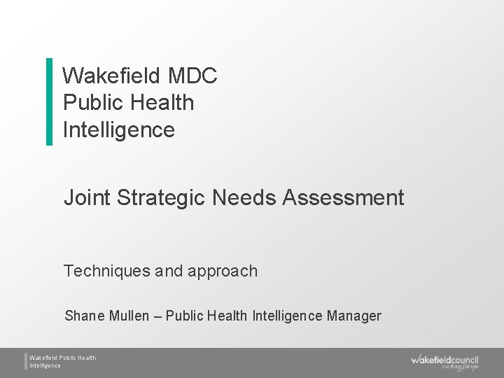 Wakefield MDC Public Health Intelligence Joint Strategic Needs Assessment Techniques and approach Shane Mullen