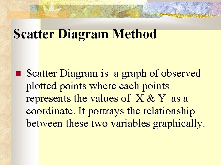 Scatter Diagram Method Scatter Diagram is a graph of observed plotted points where each